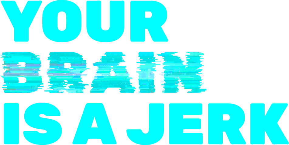 Your Brain Is A Jerk